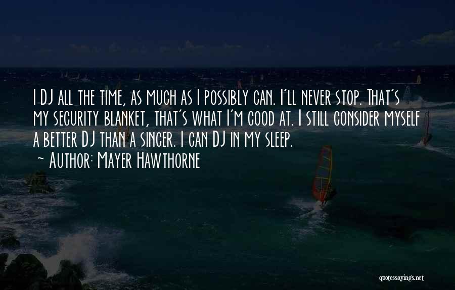 Mayer Hawthorne Quotes: I Dj All The Time, As Much As I Possibly Can. I'll Never Stop. That's My Security Blanket, That's What