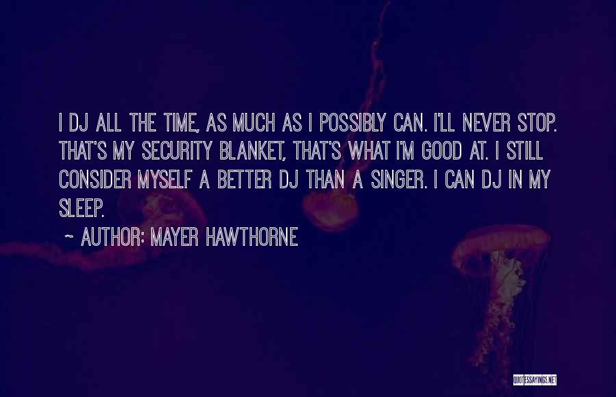 Mayer Hawthorne Quotes: I Dj All The Time, As Much As I Possibly Can. I'll Never Stop. That's My Security Blanket, That's What