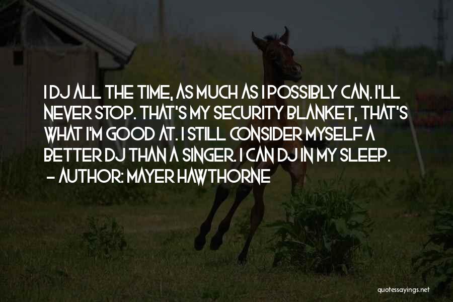 Mayer Hawthorne Quotes: I Dj All The Time, As Much As I Possibly Can. I'll Never Stop. That's My Security Blanket, That's What