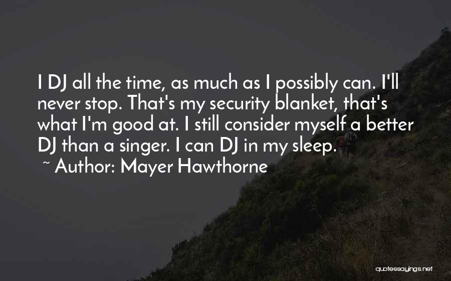 Mayer Hawthorne Quotes: I Dj All The Time, As Much As I Possibly Can. I'll Never Stop. That's My Security Blanket, That's What