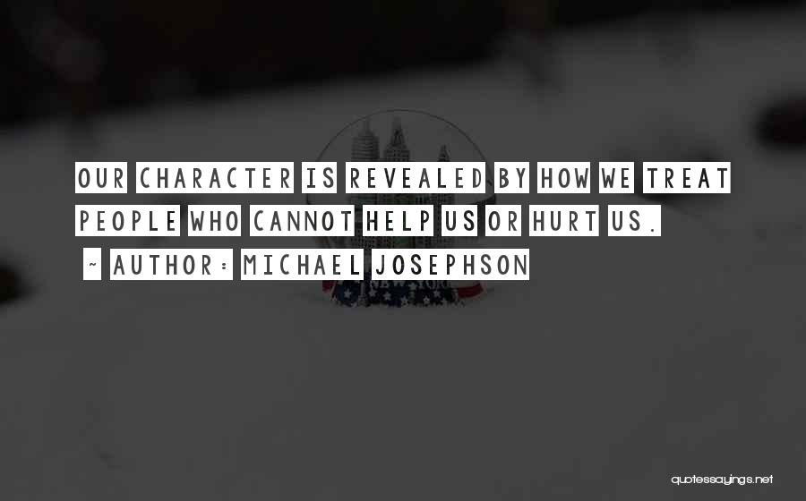 Michael Josephson Quotes: Our Character Is Revealed By How We Treat People Who Cannot Help Us Or Hurt Us.