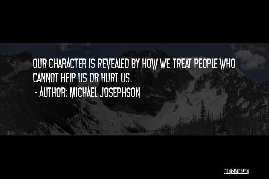 Michael Josephson Quotes: Our Character Is Revealed By How We Treat People Who Cannot Help Us Or Hurt Us.