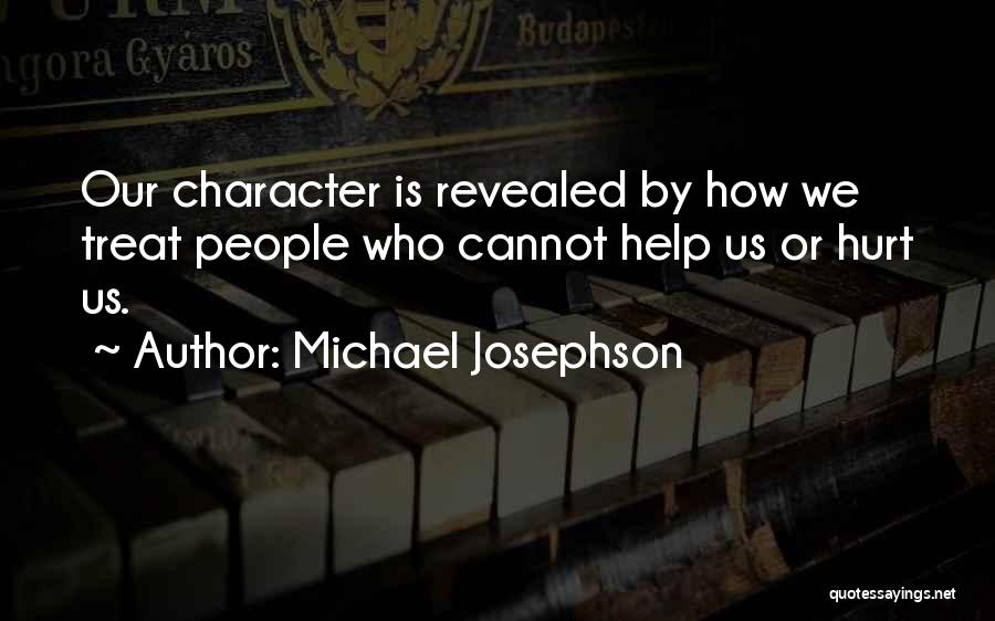Michael Josephson Quotes: Our Character Is Revealed By How We Treat People Who Cannot Help Us Or Hurt Us.