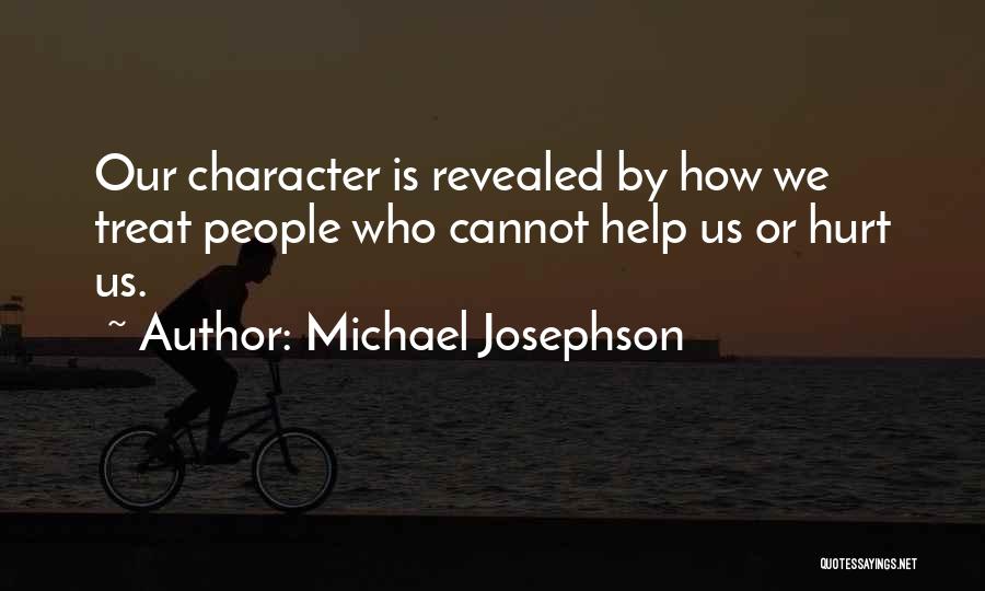 Michael Josephson Quotes: Our Character Is Revealed By How We Treat People Who Cannot Help Us Or Hurt Us.