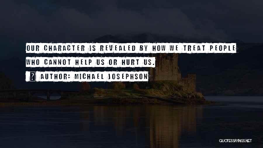 Michael Josephson Quotes: Our Character Is Revealed By How We Treat People Who Cannot Help Us Or Hurt Us.