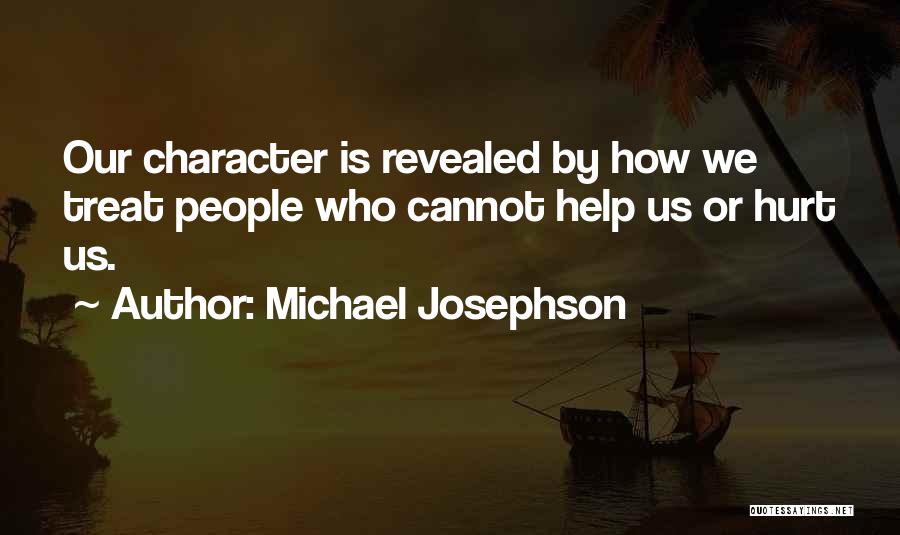 Michael Josephson Quotes: Our Character Is Revealed By How We Treat People Who Cannot Help Us Or Hurt Us.