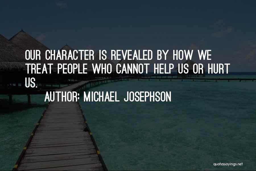 Michael Josephson Quotes: Our Character Is Revealed By How We Treat People Who Cannot Help Us Or Hurt Us.