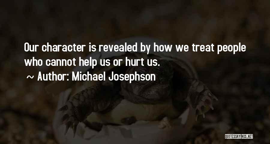 Michael Josephson Quotes: Our Character Is Revealed By How We Treat People Who Cannot Help Us Or Hurt Us.