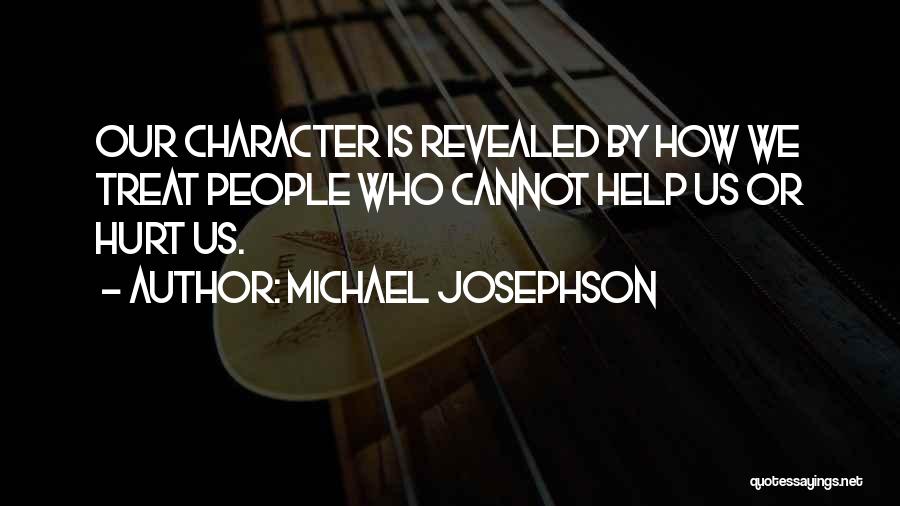 Michael Josephson Quotes: Our Character Is Revealed By How We Treat People Who Cannot Help Us Or Hurt Us.