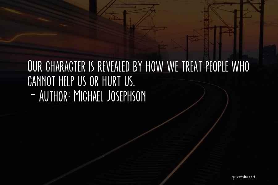 Michael Josephson Quotes: Our Character Is Revealed By How We Treat People Who Cannot Help Us Or Hurt Us.