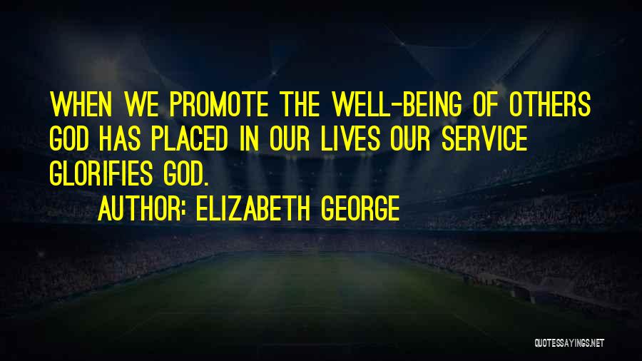 Elizabeth George Quotes: When We Promote The Well-being Of Others God Has Placed In Our Lives Our Service Glorifies God.
