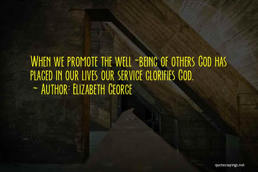 Elizabeth George Quotes: When We Promote The Well-being Of Others God Has Placed In Our Lives Our Service Glorifies God.