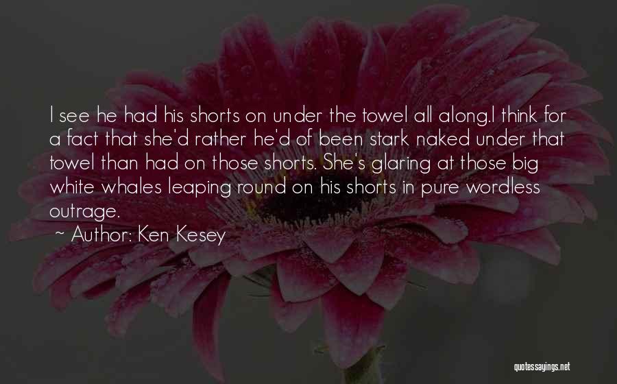 Ken Kesey Quotes: I See He Had His Shorts On Under The Towel All Along.i Think For A Fact That She'd Rather He'd