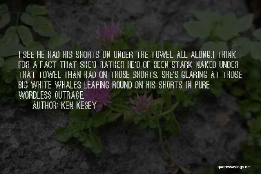 Ken Kesey Quotes: I See He Had His Shorts On Under The Towel All Along.i Think For A Fact That She'd Rather He'd