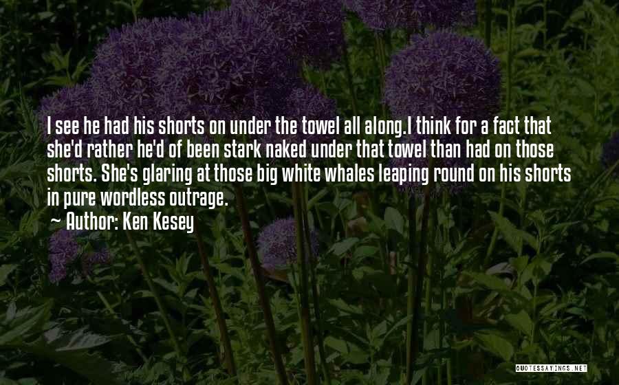 Ken Kesey Quotes: I See He Had His Shorts On Under The Towel All Along.i Think For A Fact That She'd Rather He'd