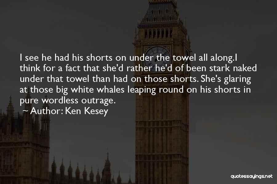 Ken Kesey Quotes: I See He Had His Shorts On Under The Towel All Along.i Think For A Fact That She'd Rather He'd