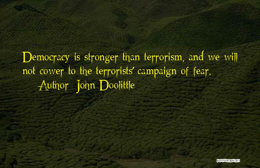 John Doolittle Quotes: Democracy Is Stronger Than Terrorism, And We Will Not Cower To The Terrorists' Campaign Of Fear.