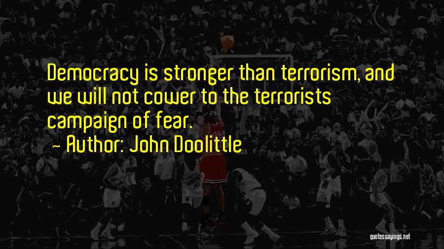 John Doolittle Quotes: Democracy Is Stronger Than Terrorism, And We Will Not Cower To The Terrorists' Campaign Of Fear.