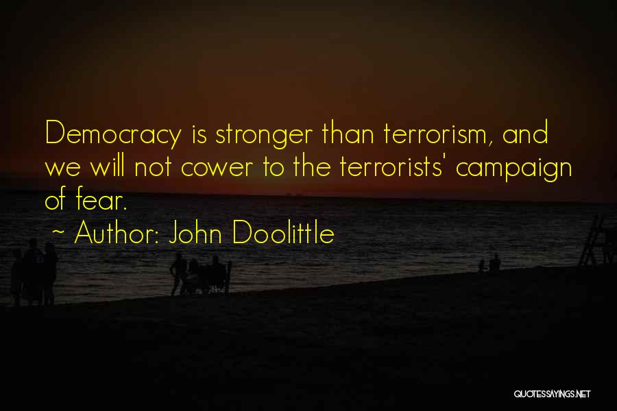 John Doolittle Quotes: Democracy Is Stronger Than Terrorism, And We Will Not Cower To The Terrorists' Campaign Of Fear.
