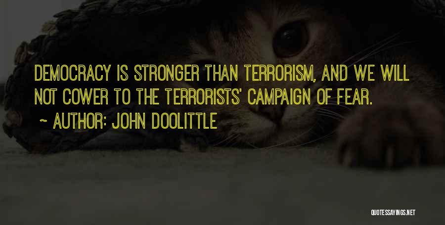 John Doolittle Quotes: Democracy Is Stronger Than Terrorism, And We Will Not Cower To The Terrorists' Campaign Of Fear.