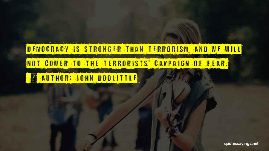 John Doolittle Quotes: Democracy Is Stronger Than Terrorism, And We Will Not Cower To The Terrorists' Campaign Of Fear.