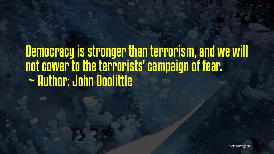 John Doolittle Quotes: Democracy Is Stronger Than Terrorism, And We Will Not Cower To The Terrorists' Campaign Of Fear.