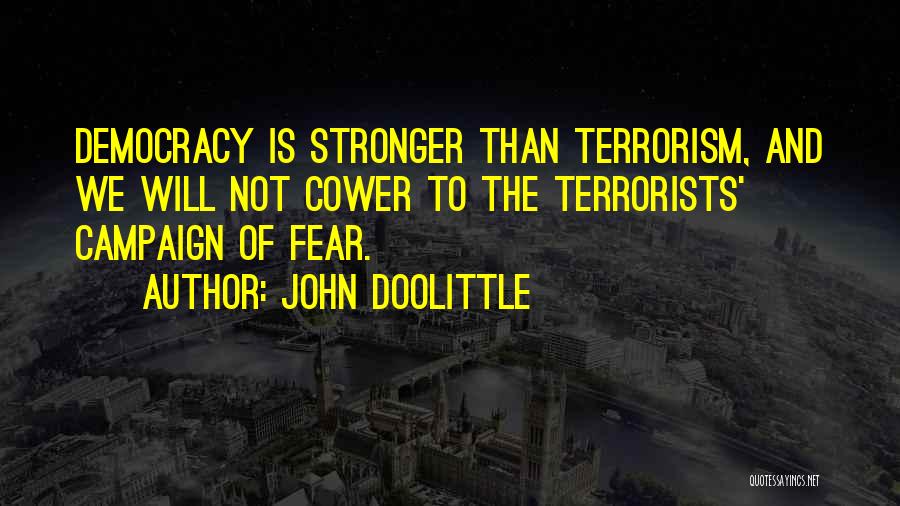 John Doolittle Quotes: Democracy Is Stronger Than Terrorism, And We Will Not Cower To The Terrorists' Campaign Of Fear.