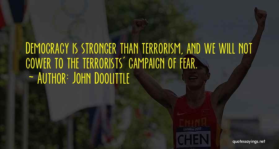 John Doolittle Quotes: Democracy Is Stronger Than Terrorism, And We Will Not Cower To The Terrorists' Campaign Of Fear.