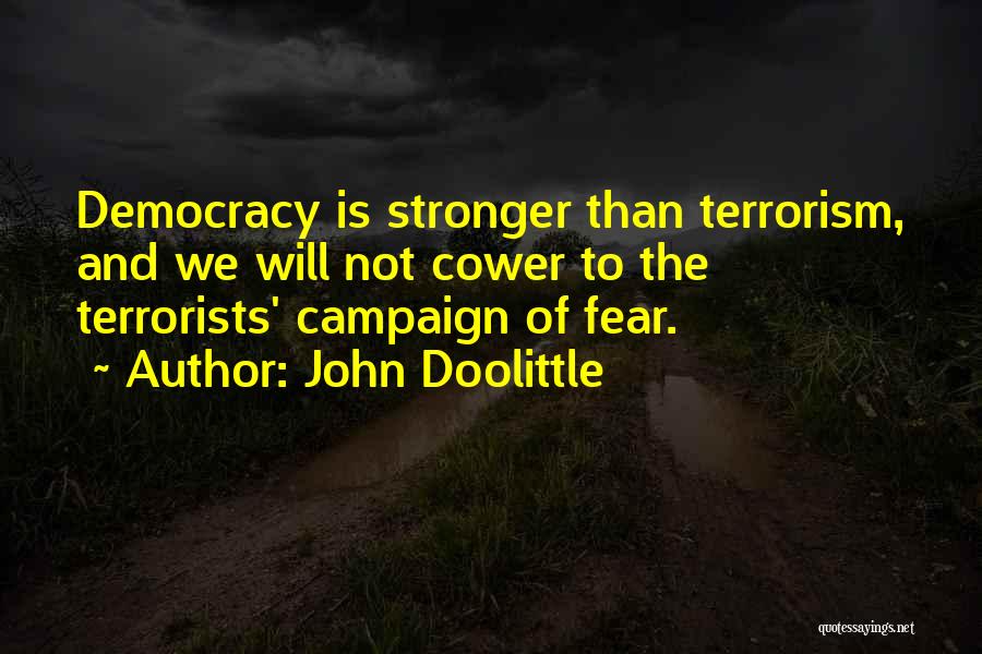 John Doolittle Quotes: Democracy Is Stronger Than Terrorism, And We Will Not Cower To The Terrorists' Campaign Of Fear.