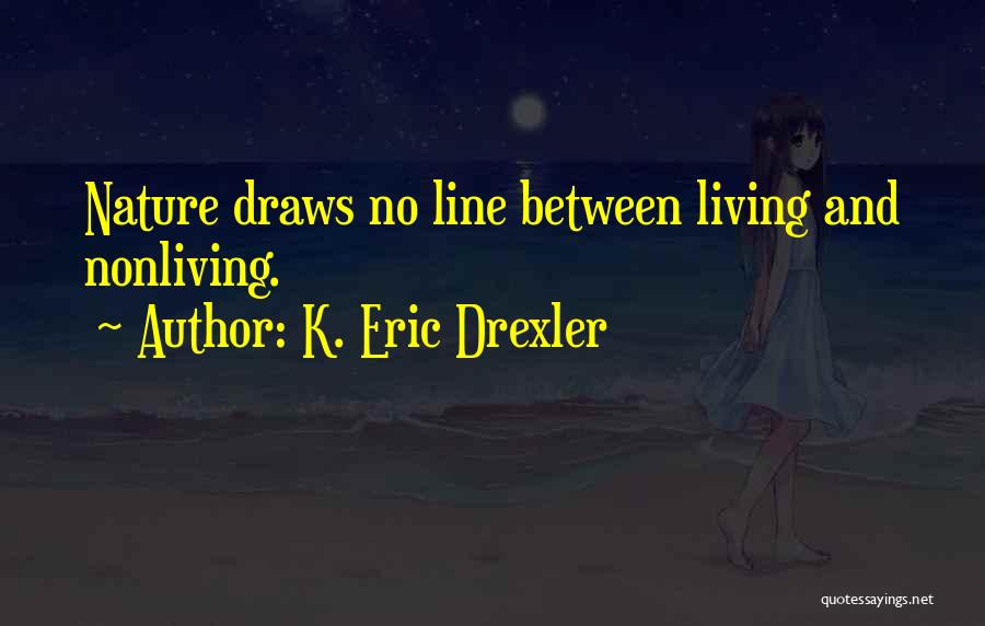 K. Eric Drexler Quotes: Nature Draws No Line Between Living And Nonliving.