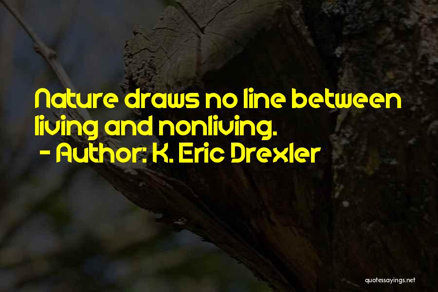 K. Eric Drexler Quotes: Nature Draws No Line Between Living And Nonliving.