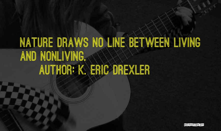 K. Eric Drexler Quotes: Nature Draws No Line Between Living And Nonliving.