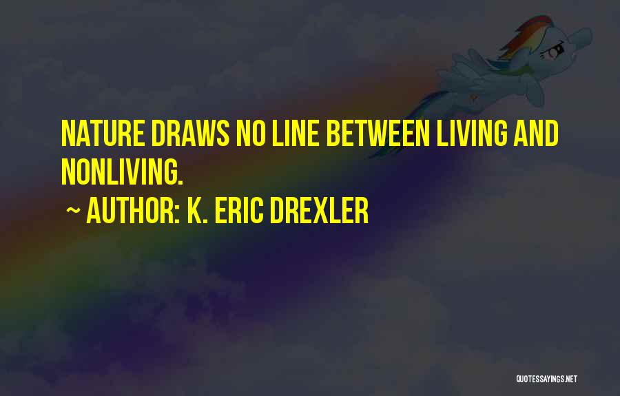 K. Eric Drexler Quotes: Nature Draws No Line Between Living And Nonliving.