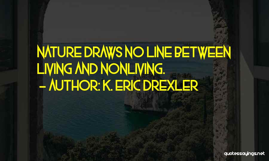 K. Eric Drexler Quotes: Nature Draws No Line Between Living And Nonliving.