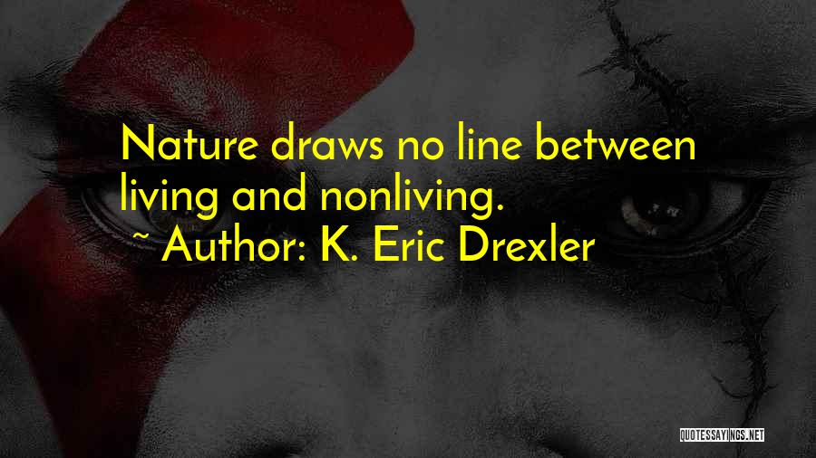 K. Eric Drexler Quotes: Nature Draws No Line Between Living And Nonliving.