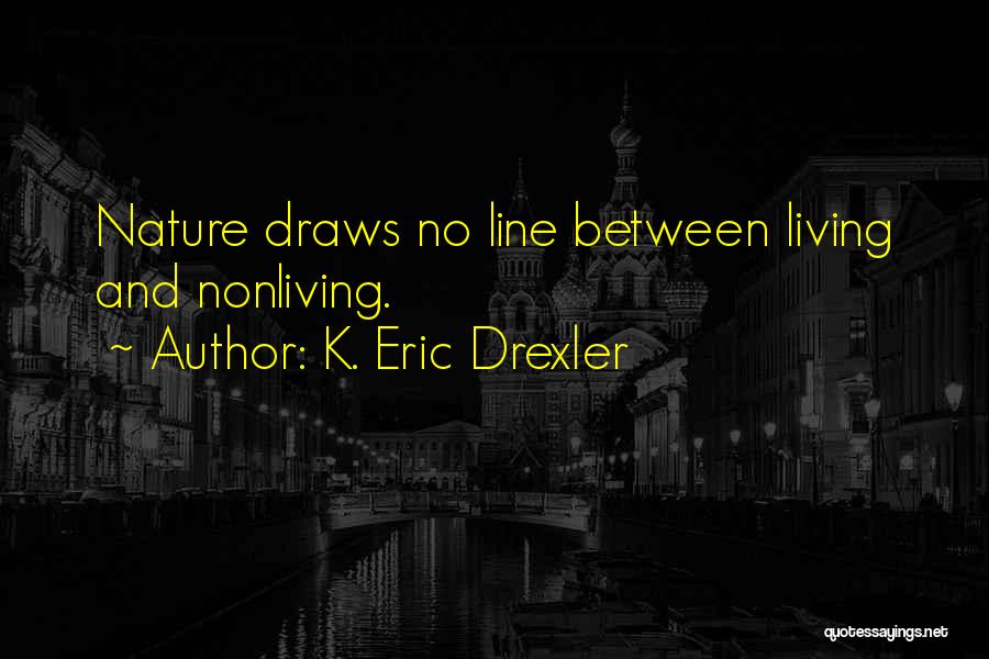 K. Eric Drexler Quotes: Nature Draws No Line Between Living And Nonliving.