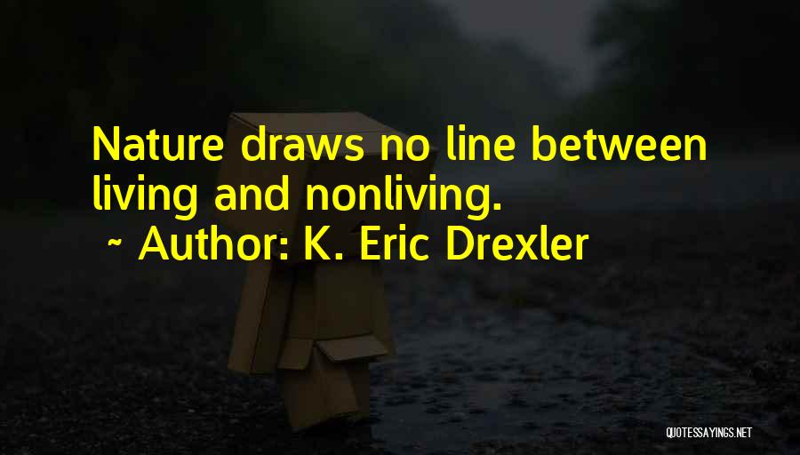 K. Eric Drexler Quotes: Nature Draws No Line Between Living And Nonliving.