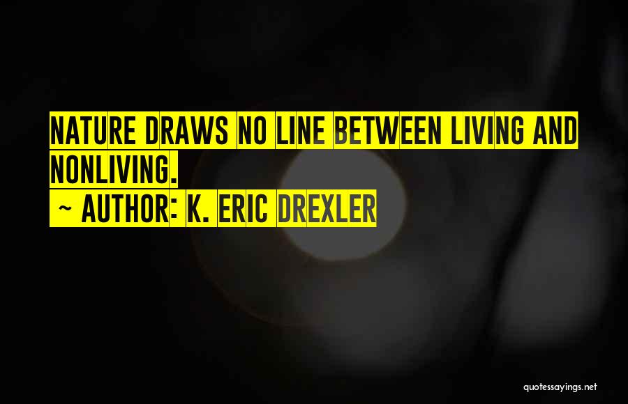 K. Eric Drexler Quotes: Nature Draws No Line Between Living And Nonliving.