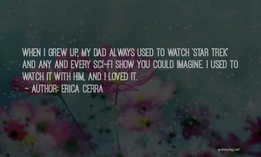 Erica Cerra Quotes: When I Grew Up, My Dad Always Used To Watch 'star Trek' And Any And Every Sci-fi Show You Could