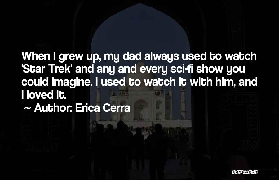 Erica Cerra Quotes: When I Grew Up, My Dad Always Used To Watch 'star Trek' And Any And Every Sci-fi Show You Could