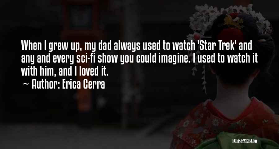 Erica Cerra Quotes: When I Grew Up, My Dad Always Used To Watch 'star Trek' And Any And Every Sci-fi Show You Could