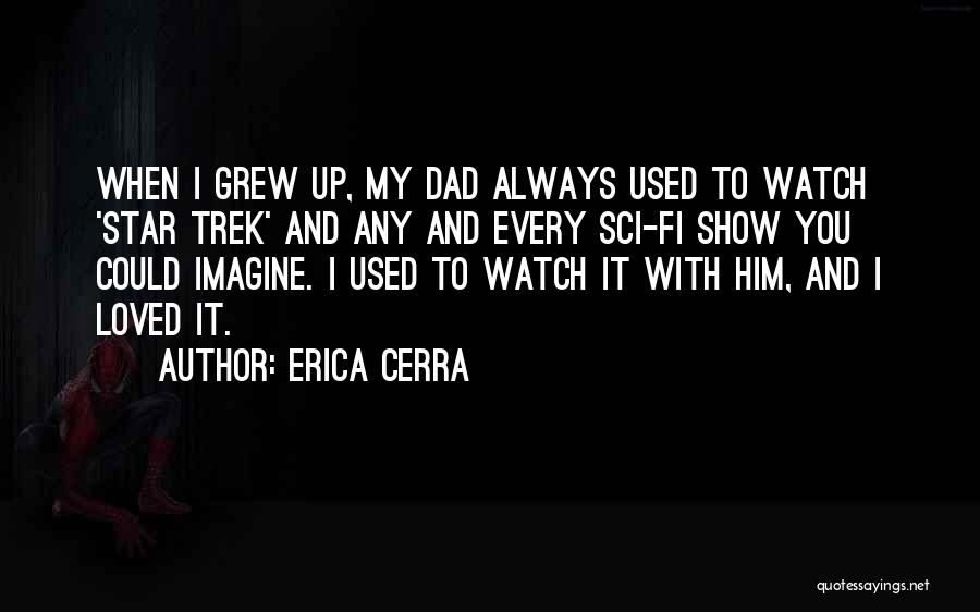 Erica Cerra Quotes: When I Grew Up, My Dad Always Used To Watch 'star Trek' And Any And Every Sci-fi Show You Could