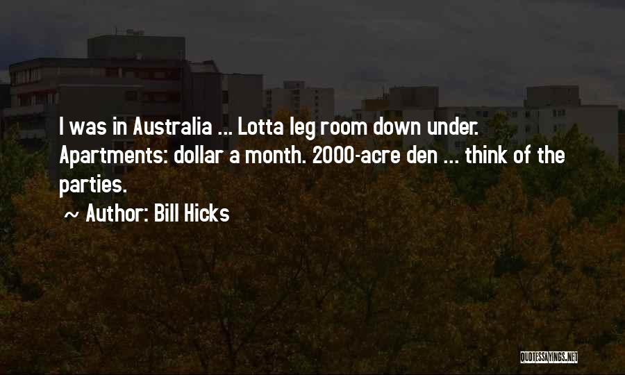 Bill Hicks Quotes: I Was In Australia ... Lotta Leg Room Down Under. Apartments: Dollar A Month. 2000-acre Den ... Think Of The