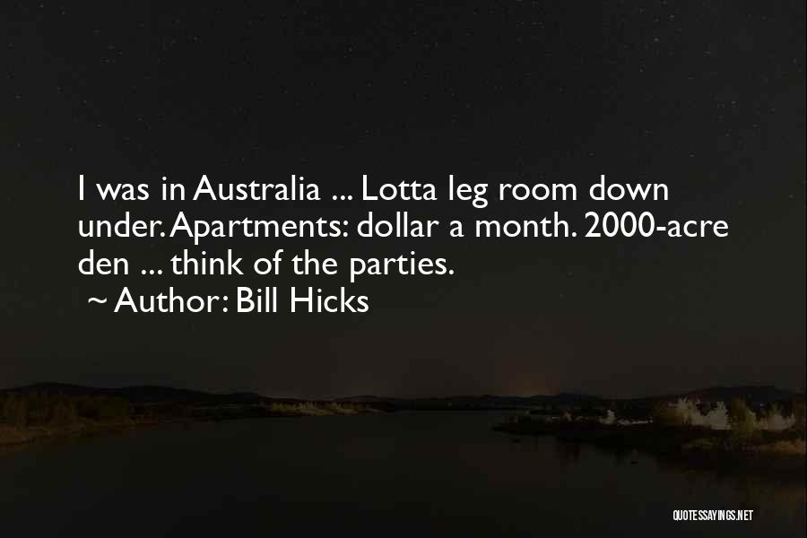 Bill Hicks Quotes: I Was In Australia ... Lotta Leg Room Down Under. Apartments: Dollar A Month. 2000-acre Den ... Think Of The