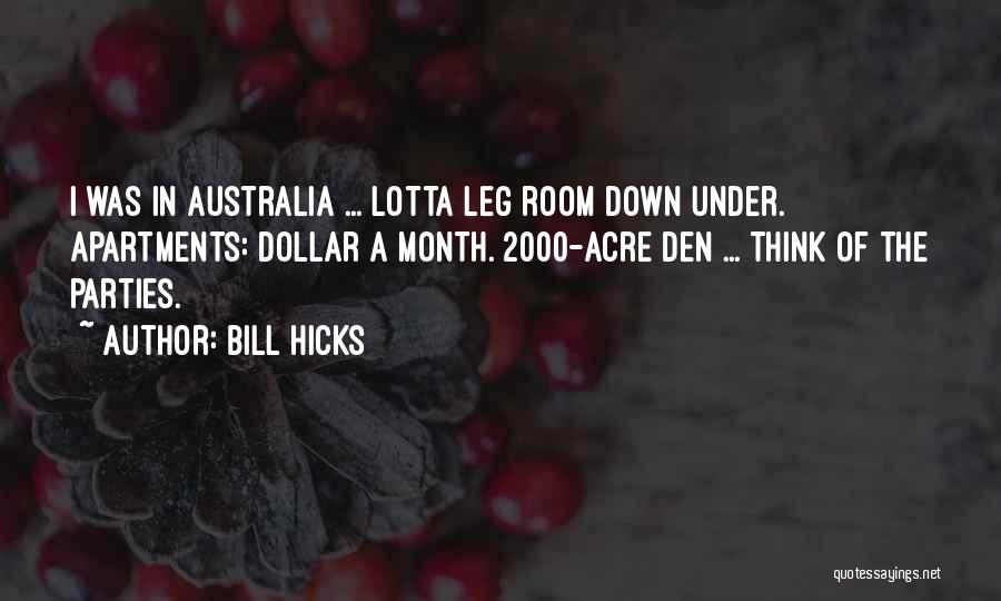 Bill Hicks Quotes: I Was In Australia ... Lotta Leg Room Down Under. Apartments: Dollar A Month. 2000-acre Den ... Think Of The