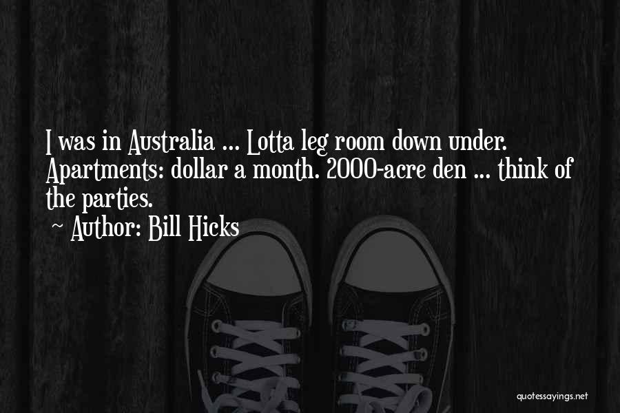 Bill Hicks Quotes: I Was In Australia ... Lotta Leg Room Down Under. Apartments: Dollar A Month. 2000-acre Den ... Think Of The