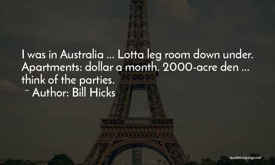 Bill Hicks Quotes: I Was In Australia ... Lotta Leg Room Down Under. Apartments: Dollar A Month. 2000-acre Den ... Think Of The