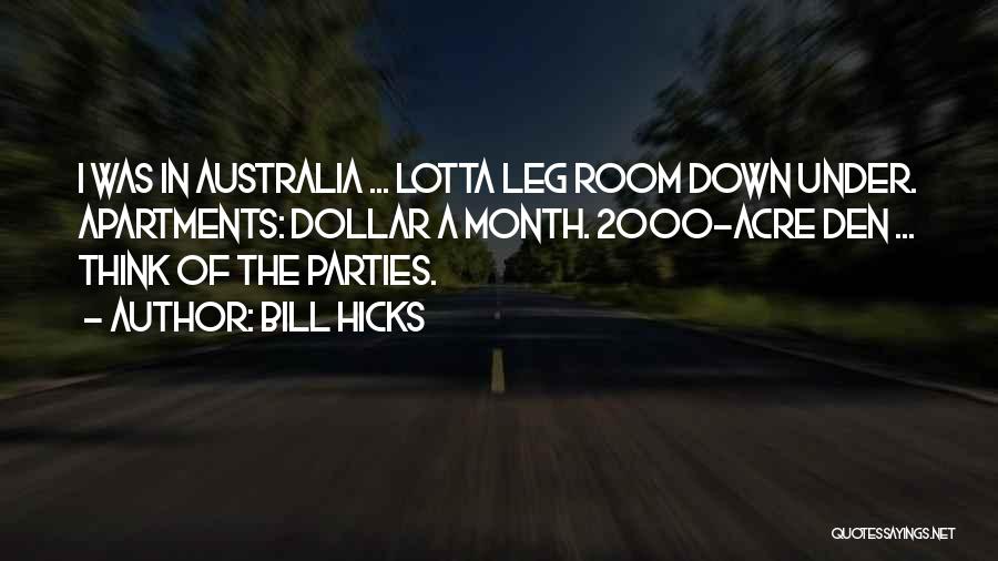 Bill Hicks Quotes: I Was In Australia ... Lotta Leg Room Down Under. Apartments: Dollar A Month. 2000-acre Den ... Think Of The