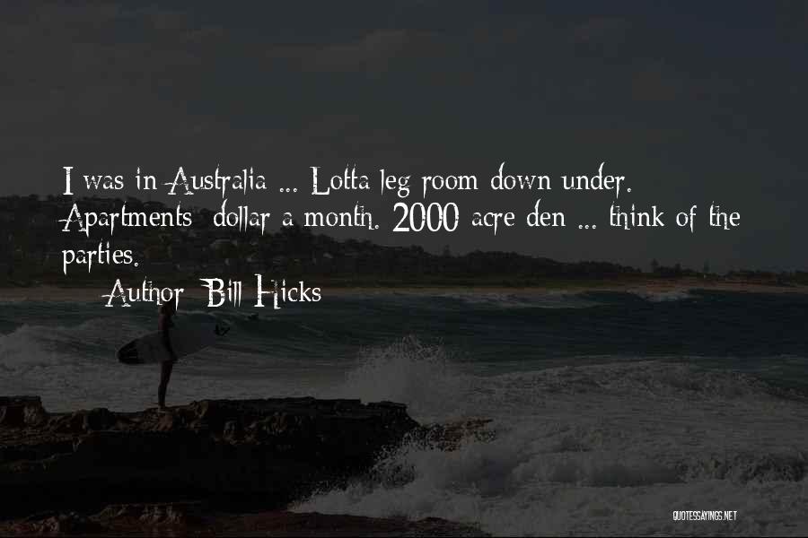 Bill Hicks Quotes: I Was In Australia ... Lotta Leg Room Down Under. Apartments: Dollar A Month. 2000-acre Den ... Think Of The