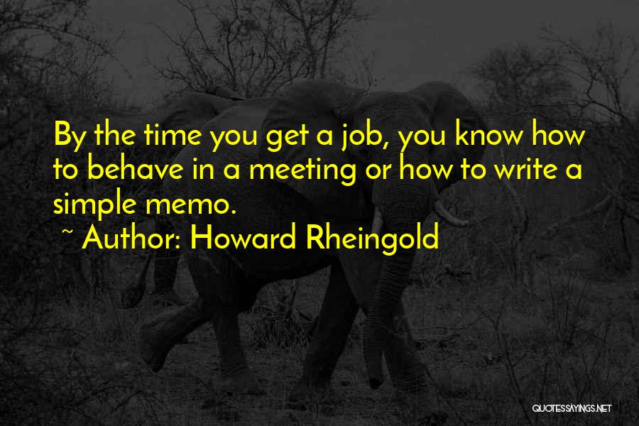 Howard Rheingold Quotes: By The Time You Get A Job, You Know How To Behave In A Meeting Or How To Write A